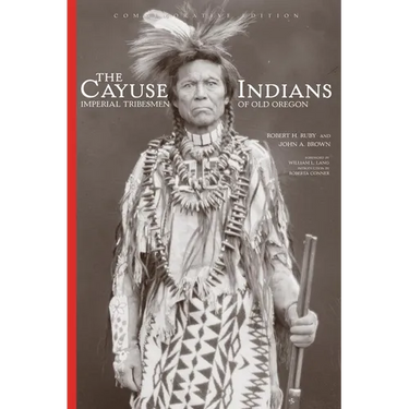The Cayuse Indians: Imperial Tribesmen of Old Oregon Commemorative Edition Volume 120
