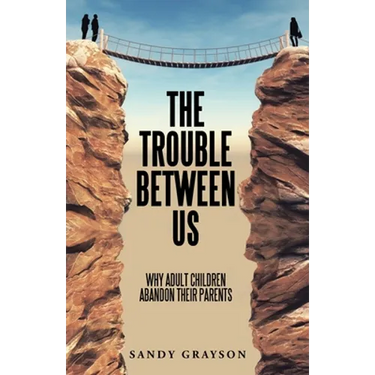 The Trouble Between Us: Why Adult Children Abandon Their Parents