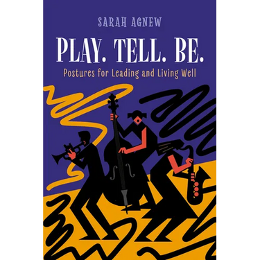 Play. Tell. Be.: Postures for Leading and Living Well