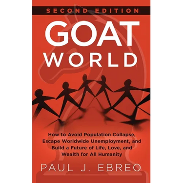 GOAT World: How to Avoid Population Collapse, Escape Worldwide Unemployment, and Build a Future of Life, Love, and Wealth for All Humanity