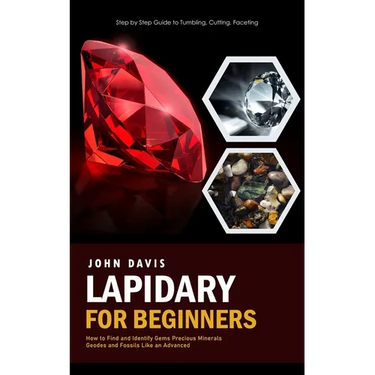 Lapidary for Beginners: Step by Step Guide to Tumbling, Cutting, Faceting (How to Find and Identify Gems Precious Minerals Geodes and Fossils