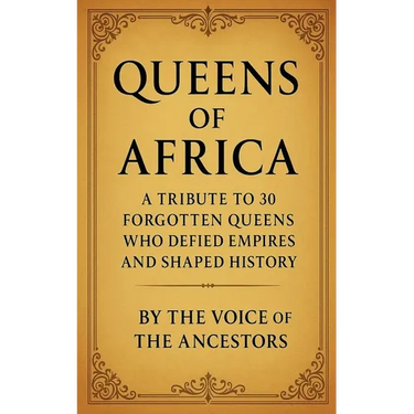 Queens of Africa: A Tribute to 30 Forgotten Queens Who Defied Empires and Shaped History