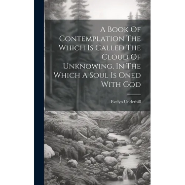 A Book Of Contemplation The Which Is Called The Cloud Of Unknowing, In The Which A Soul Is Oned With God