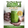 The Plant Based Juicing And Smoothie Cookbook: 200 Delicious Smoothie And Juicing Recipes To Lose Weight, Detox Your Body and Live A Long Healthy Life