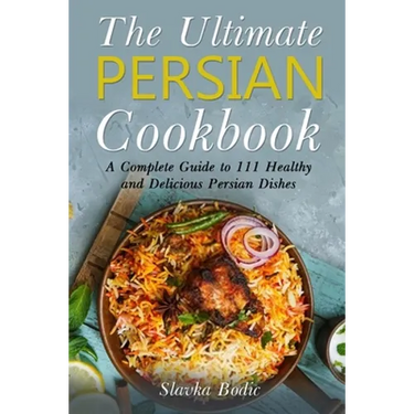 The Ultimate Persian Cookbook: A Complete Guide to 111 Healthy and Delicious Persian Dishes