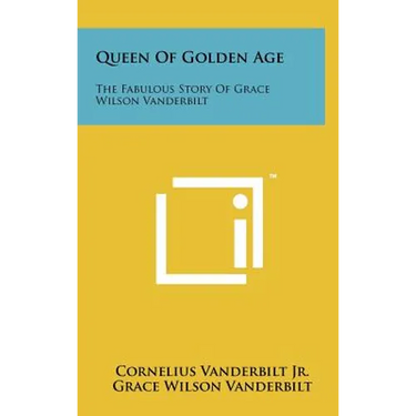 Queen Of Golden Age: The Fabulous Story Of Grace Wilson Vanderbilt