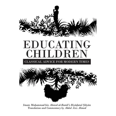 Educating Children: Classical Advice for Modern Times based on Imam Ramlī's Riyāḍatul Ṣibyān