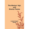 The Martyrs' Idyl, and Shorter Poems