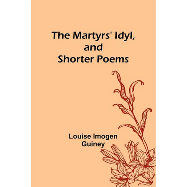 The Martyrs' Idyl, and Shorter Poems