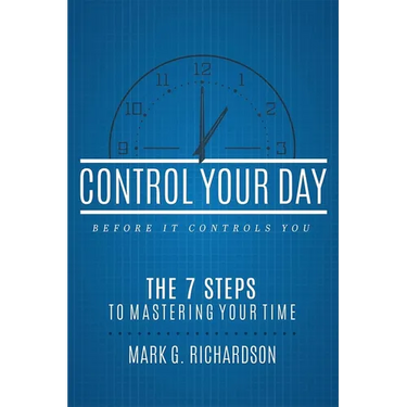 Control Your Day Before It Controls You: The 7 Steps to Mastering Your Time