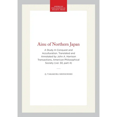 Ainu of Northern Japan: A Study in Conquest and Acculturation. Translated and Annotated by John A. Harrison Transactions, American Philosophical Socie