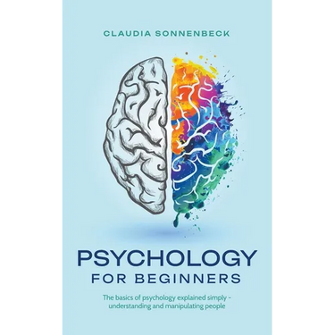 Psychology for beginners: The basics of psychology explained simply - understanding and manipulating people