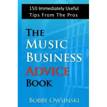The Music Business Advice Book: 150 Immediately Useful Tips From The Pros