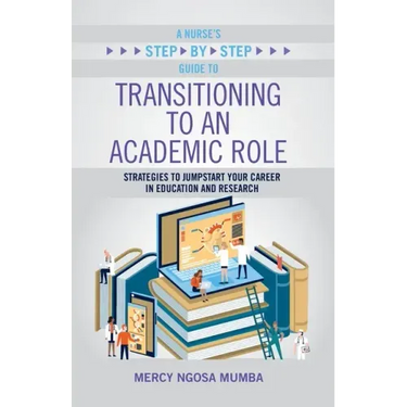 A Nurse's Step-By-Step Guide to Transitioning to an Academic Role: Strategies to Jumpstart Your Career in Education and Research