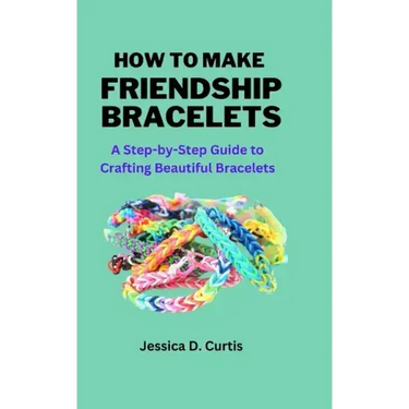 How to Make Friendship Bracelets: A Step-by-Step Guide to Crafting Beautiful Bracelets
