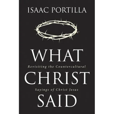 What Christ Said: Revisiting the Countercultural Sayings of Christ Jesus