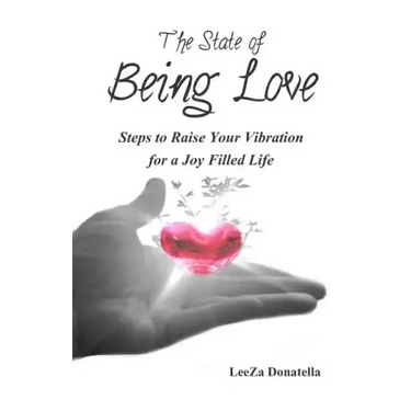 The State of BEING LOVE: Steps to Raise Your Vibration for a Joy Filled Life