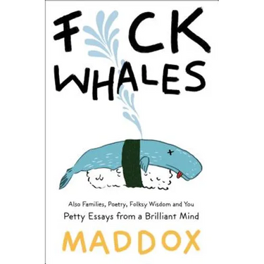 Fuck Whales: Also Families, Poetry, Folksy Wisdom and You: Pretty Essays from a Brilliant Mind