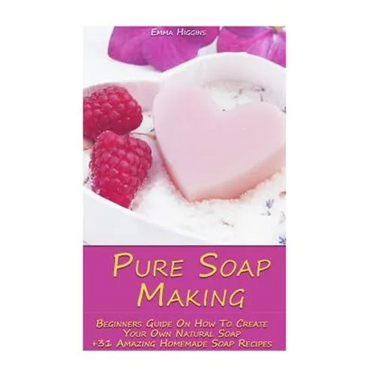 Pure Soap Making: Beginners Guide On How To Create Your Own Natural Soap + 31 Amazing Homemade Soap Recipes: (Soap Making, Essential Oils, Aromatherap
