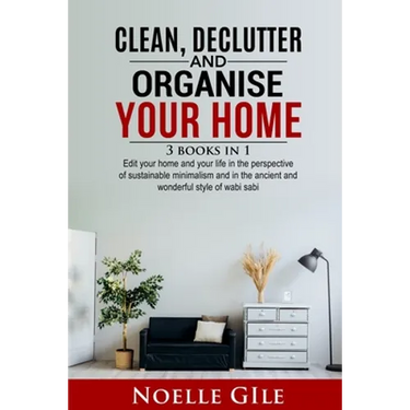 Clean, Declutter and Organise Your Home: 3 Books In 1. Edit Your Home And Your Life In The Perspective Of Sustainable Minimalism And In The Ancient An