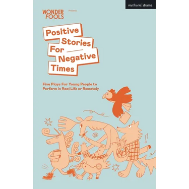Positive Stories for Negative Times: Five Plays for Young People to Perform in Real Life or Remotely