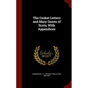 The Casket Letters and Mary Queen of Scots; With Appendices
