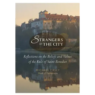 Strangers to the City: Reflections on the Beliefs and Values of the Rule of Saint Benedict
