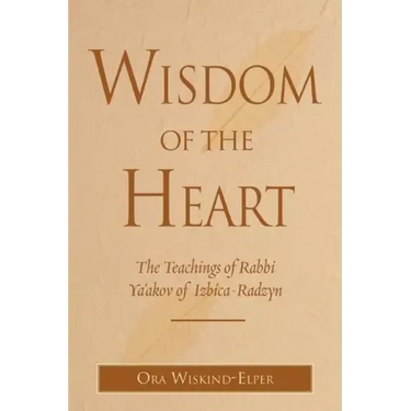 Wisdom of the Heart: The Teachings of Rabbi Ya'akov of Izbica-Radzyn