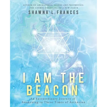 I Am the Beacon: An Extraordinary Journey of Awakening in These Times of Ascension