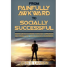 Social Anxiety: From Painfully Awkward To Socially Successful - How You Can Talk To Anyone Effortlessly, Communicate On A Personal Lev