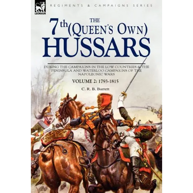 The 7th (Queens Own) Hussars: During the Campaigns in the Low Countries & the Peninsula and Waterloo Campaigns of the Napoleonic Wars