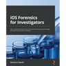 iOS Forensics for Investigators: Take mobile forensics to the next level by analyzing, extracting, and reporting sensitive evidence