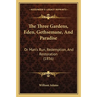 The Three Gardens, Eden, Gethsemane, And Paradise: Or Man's Run, Redemption, And Restoration (1856)