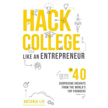 Hack College Like an Entrepreneur: 40 Surprising Insights from the World's Top Founders