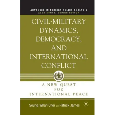 Civil-Military Dynamics, Democracy, and International Conflict: A New Quest for International Peace
