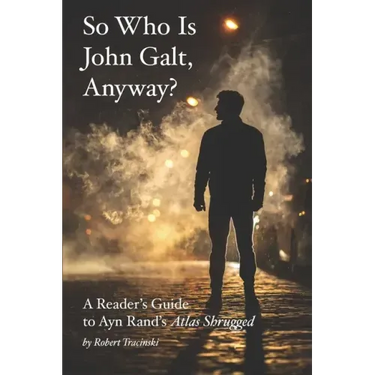 So Who Is John Galt, Anyway?: A Reader's Guide to Ayn Rand's "Atlas Shrugged"