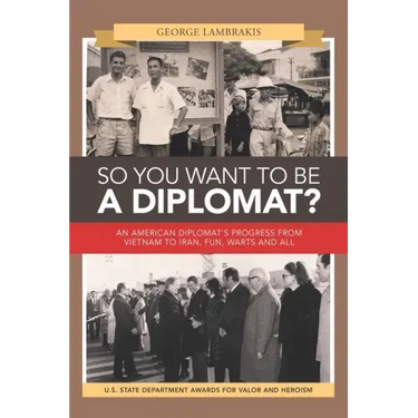 So You Want to Be a Diplomat?: An American Diplomat's Progress from Vietnam to Iran, Fun, Warts and All.