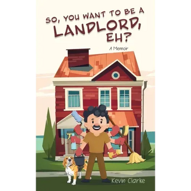So, You Want to be a Landlord, eh?: A Memoir