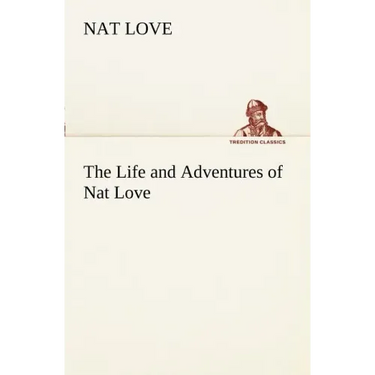 The Life and Adventures of Nat Love Better Known in the Cattle Country as Deadwood Dick