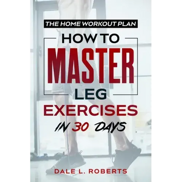The Home Workout Plan: How to Master Leg Exercises in 30 Days