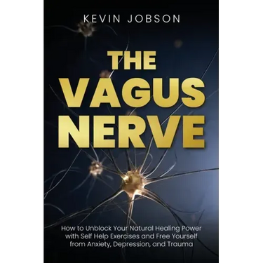 The Vagus Nerve: How to Unblock Your Natural Healing Power with Self Help Exercises and Free Yourself from Anxiety, Depression, and Trauma