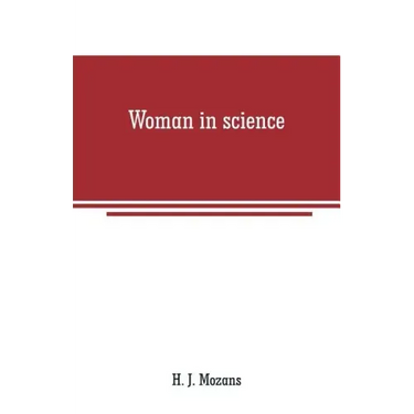 Woman in science: With an introductory chapter on woman's long struggle for things of the mind