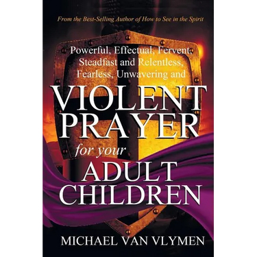 Violent Prayer for your Adult Children: Powerful, Effectual, Fervent, Steadfast and Relentless, Fearless, Unwavering and Violent Prayer for your Adult