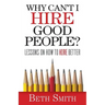 Why Can't I Hire Good People?: Lessons on How to Hire Better