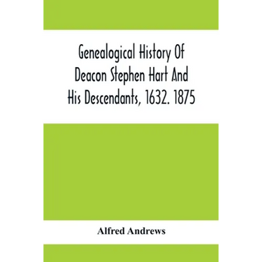 Genealogical History Of Deacon Stephen Hart And His Descendants, 1632. 1875: With An Introduction Of Miscellaneous Harts And Their Progenitors, As Far