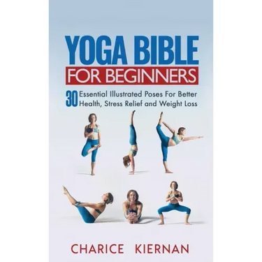 Yoga Bible For Beginners: 30 Essential Illustrated Poses For Better Health, Stress Relief and Weight Loss