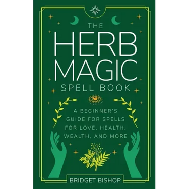 The Herb Magic Spell Book: A Beginner's Guide For Spells for Love, Health, Wealth, and More