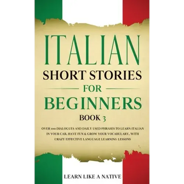 Italian Short Stories for Beginners Book 3: Over 100 Dialogues and Daily Used Phrases to Learn Italian in Your Car. Have Fun & Grow Your Vocabulary, w