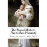 The Blessed Mother's Plan to Save Humanity: Marian Revelations and Necessity of Total Consecration