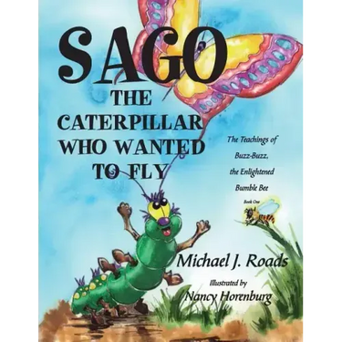 Sago, the Caterpillar Who Wanted to Fly: The Teachings of Buzz-Buzz, the Enlightened Bumble Bee